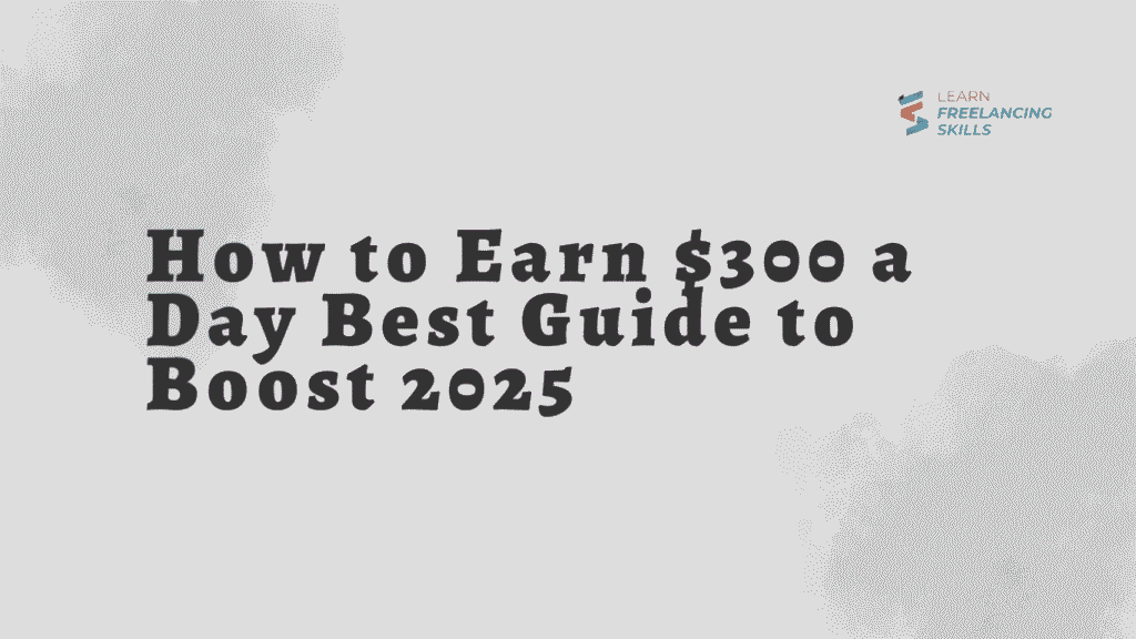 How to Earn $300 a Day Best Guide to Boost 2025