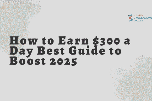How to Earn $300 a Day Best Guide to Boost 2025
