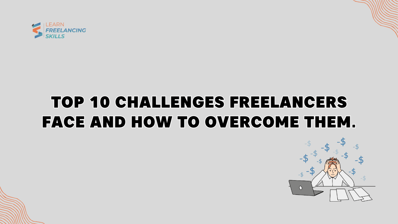 Top 10 Challenges Freelancers Face and How To Overcome Them.